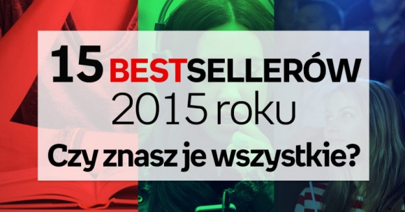 15 bestsellerów 2015 roku. Czy znasz je wszystkie? LIFESTYLE, Książka - Zobaczcie listę bestsellerów 2015 – sprawdźcie czy je znacie, czy czas nadrobić zaległości?