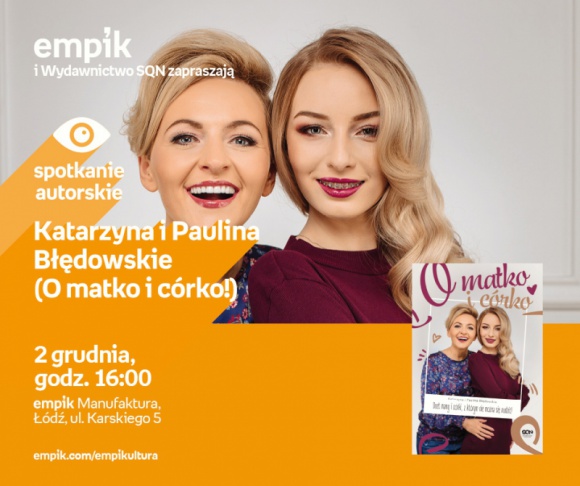 KATARZYNA I PAULINA BŁĘDOWSKIE (O MATKO I CÓRKO!) - SPOTKANIE AUTORSKIE - ŁÓDŹ LIFESTYLE, Książka - KATARZYNA I PAULINA BŁĘDOWSKIE - SPOTKANIE AUTORSKIE - ŁÓDŹ prowadzące kanał „O matko i córko!” na YouTubie 2 grudnia, godz. 16:00 empik Manufaktura, Łódź, ul. Karskiego 5