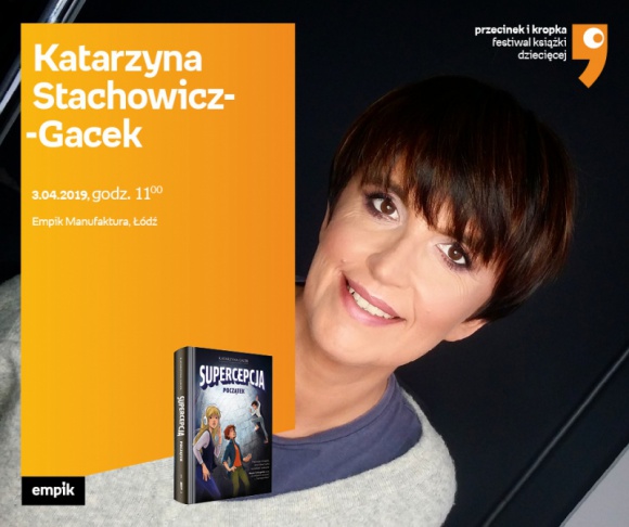 KATARZYNA STACHOWICZ-GACEK (FESTIWAL KSIĄŻKI DZIECIĘCEJ) - SPOTKANIE - ŁÓDŹ LIFESTYLE, Książka - KATARZYNA STACHOWICZ-GACEK (FESTIWAL KSIĄŻKI DZIECIĘCEJ) - SPOTKANIE AUTORSKIE - ŁÓDŹ 3 kwietnia, godz. 11:00 Empik Manufaktura, Łódź, ul. Karskiego 5