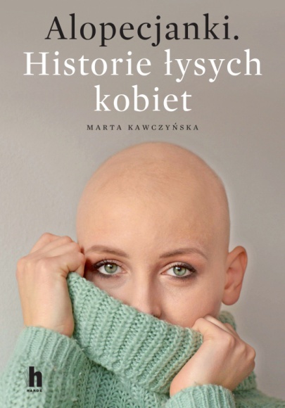 ALOPECJANKI - historie łysych kobiet LIFESTYLE, Książka - 14 października nakładem Wydawnictwa Harde ukaże się reportaż „Alopecjanki. Historie łysych kobiet” pióra Marty Kawczyńskiej. Są to poruszające historie dziesięciu kobiet mających alopecję, którym „łysa głowa” nie przysłoniła życia.